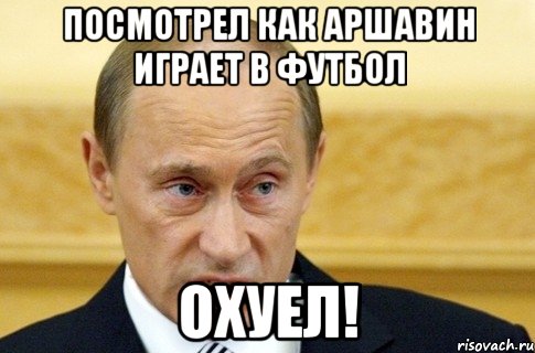 посмотрел как аршавин играет в футбол охуел!, Мем путин