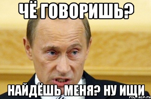 чё говоришь? найдёшь меня? ну ищи, Мем путин