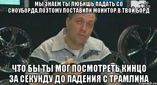 мы знаем ты любишь падать со сноуборда,поэтому поставили монитор в твой борд что бы ты мог посмотреть кинцо за секунду до падения с трамлина, Мем Монитор (тачка на прокачку)