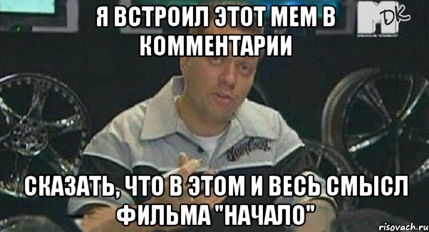 я встроил этот мем в комментарии сказать, что в этом и весь смысл фильма "начало", Мем Монитор (тачка на прокачку)