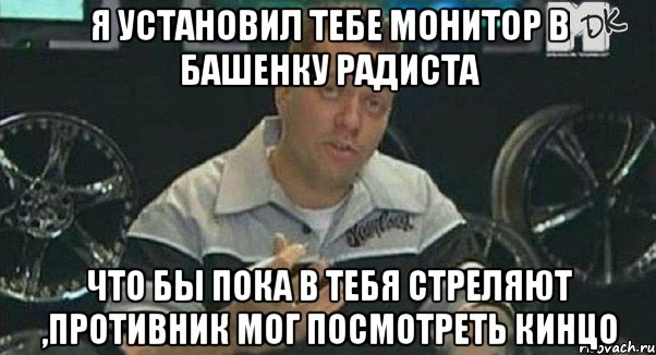 я установил тебе монитор в башенку радиста что бы пока в тебя стреляют ,противник мог посмотреть кинцо, Мем Монитор (тачка на прокачку)