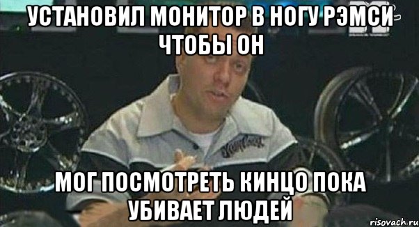 установил монитор в ногу рэмси чтобы он мог посмотреть кинцо пока убивает людей, Мем Монитор (тачка на прокачку)