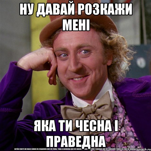 ну давай розкажи мені яка ти чесна і праведна, Мем Ну давай расскажи (Вилли Вонка)