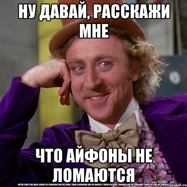 ну давай, расскажи мне что айфоны не ломаются, Мем Ну давай расскажи (Вилли Вонка)