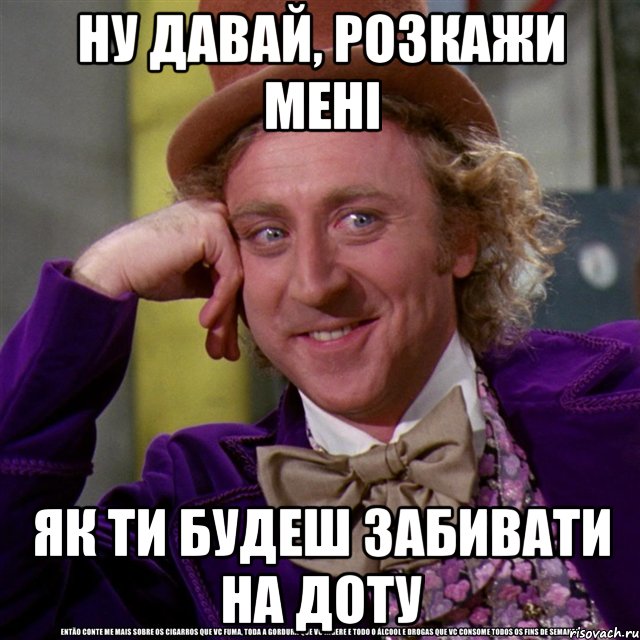 ну давай, розкажи мені як ти будеш забивати на доту, Мем Ну давай расскажи (Вилли Вонка)