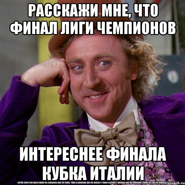 расскажи мне, что финал лиги чемпионов интереснее финала кубка италии, Мем Ну давай расскажи (Вилли Вонка)