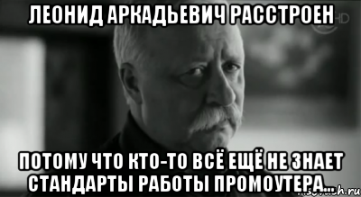 леонид аркадьевич расстроен потому что кто-то всё ещё не знает стандарты работы промоутера..., Мем Не расстраивай Леонида Аркадьевича