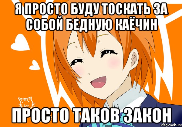 я просто буду тоскать за собой бедную каёчин просто таков закон, Мем Рин