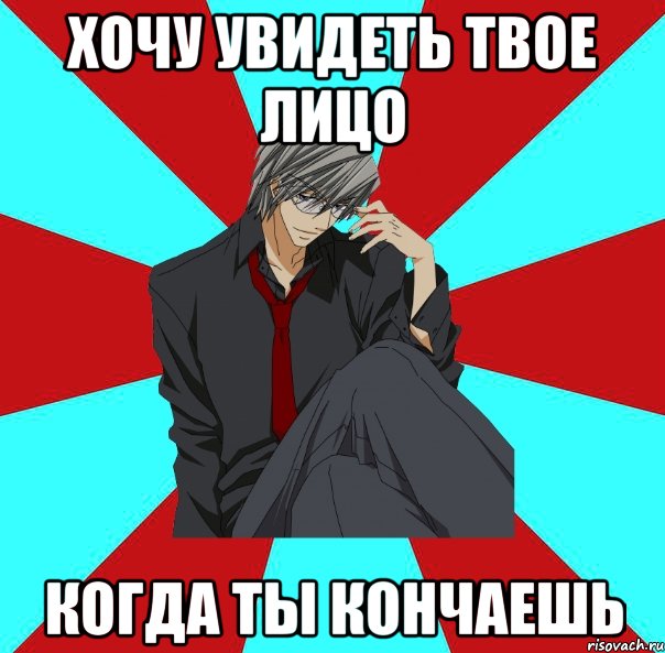 хочу увидеть твое лицо когда ты кончаешь, Мем ркм