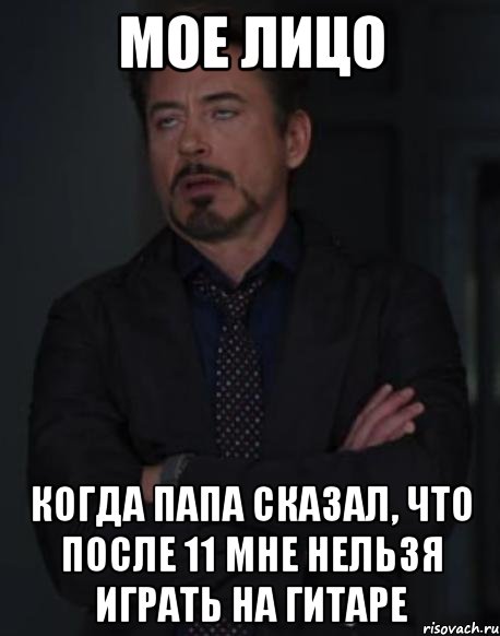 мое лицо когда папа сказал, что после 11 мне нельзя играть на гитаре, Мем твое выражение лица