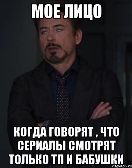 мое лицо когда говорят , что сериалы смотрят только тп и бабушки, Мем твое выражение лица