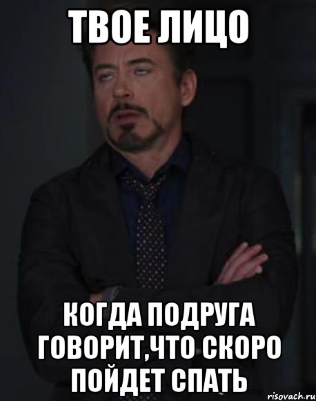 твое лицо когда подруга говорит,что скоро пойдет спать, Мем твое выражение лица