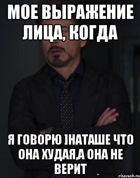 мое выражение лица, когда я говорю ]наташе что она худая,а она не верит, Мем твое выражение лица