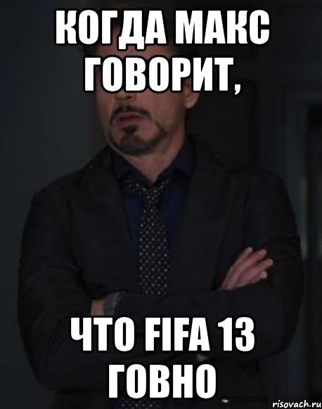 когда макс говорит, что fifa 13 говно, Мем твое выражение лица