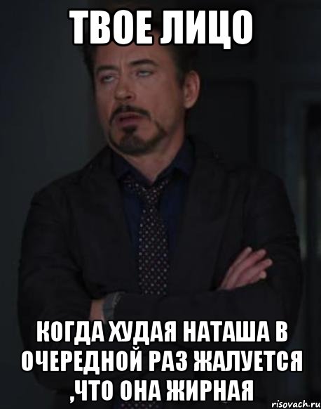 твое лицо когда худая наташа в очередной раз жалуется ,что она жирная, Мем твое выражение лица