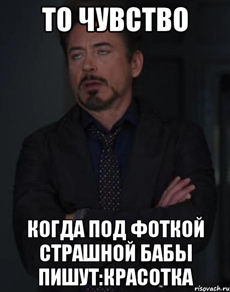 то чувство когда под фоткой страшной бабы пишут:красотка, Мем твое выражение лица