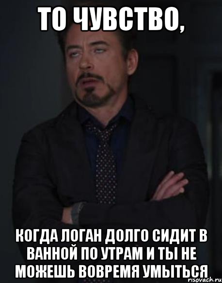 то чувство, когда логан долго сидит в ванной по утрам и ты не можешь вовремя умыться, Мем твое выражение лица