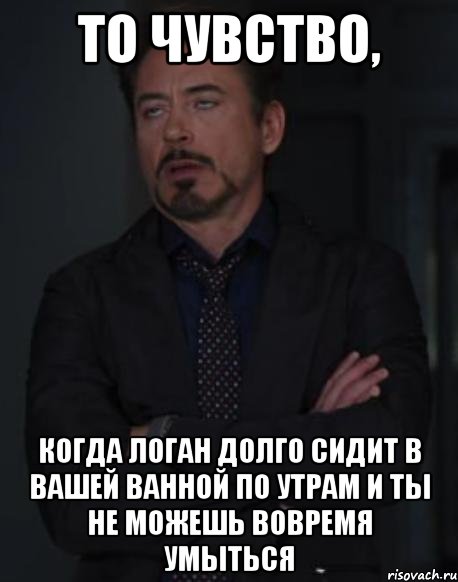 то чувство, когда логан долго сидит в вашей ванной по утрам и ты не можешь вовремя умыться, Мем твое выражение лица