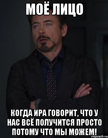 моё лицо когда ира говорит, что у нас всё получится просто потому что мы можем!, Мем твое выражение лица