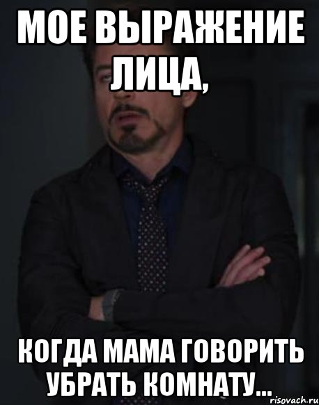 мое выражение лица, когда мама говорить убрать комнату..., Мем твое выражение лица
