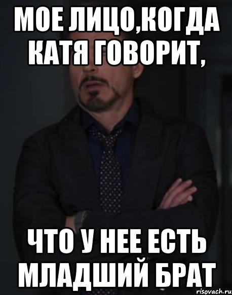 мое лицо,когда катя говорит, что у нее есть младший брат, Мем твое выражение лица