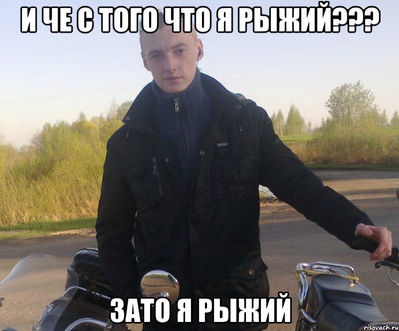 и че с того что я рыжий??? зато я рыжий