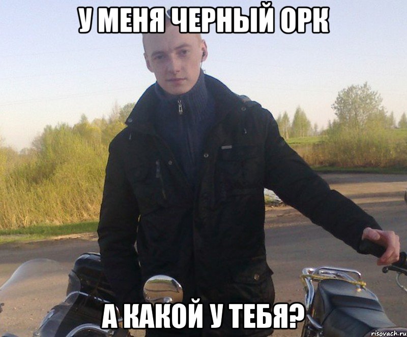 у меня черный орк а какой у тебя?