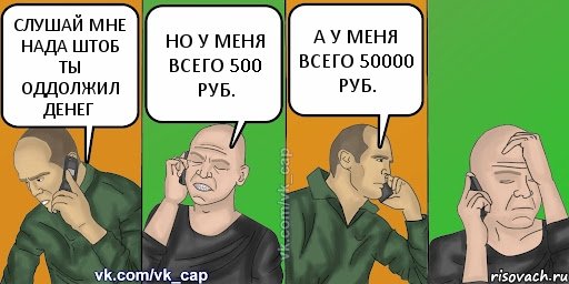 СЛУШАЙ МНЕ НАДА ШТОБ ТЫ ОДДОЛЖИЛ ДЕНЕГ НО У МЕНЯ ВСЕГО 500 РУБ. А У МЕНЯ ВСЕГО 50000 РУБ., Комикс С кэпом (разговор по телефону)