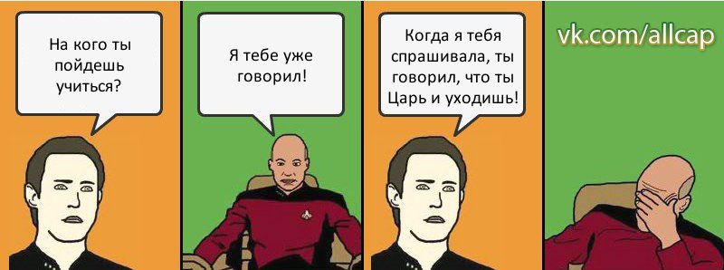 На кого ты пойдешь учиться? Я тебе уже говорил! Когда я тебя спрашивала, ты говорил, что ты Царь и уходишь!, Комикс с Кепом