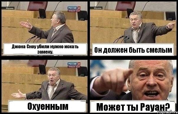 Джона Сноу убили нужно искать замену. Он должен быть смелым Охуенным Может ты Рауан?