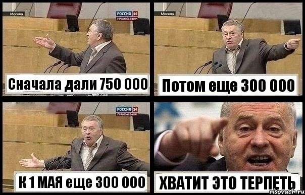 Сначала дали 750 000 Потом еще 300 000 К 1 МАЯ еще 300 000 ХВАТИТ ЭТО ТЕРПЕТЬ