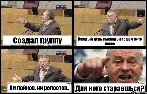 Создал группу Каждый день выкладываешь что-то новое Ни лайков, ни репостов.. Для кого стараешься?
