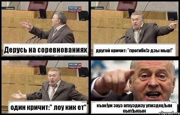 Дерусь на соревнованиях другой кричит: "прогибк!э дзы мыр!" один кричит:" лоу кик ет" къак!уи зауэ апхуэдизу упиздец!ым сып!ысын