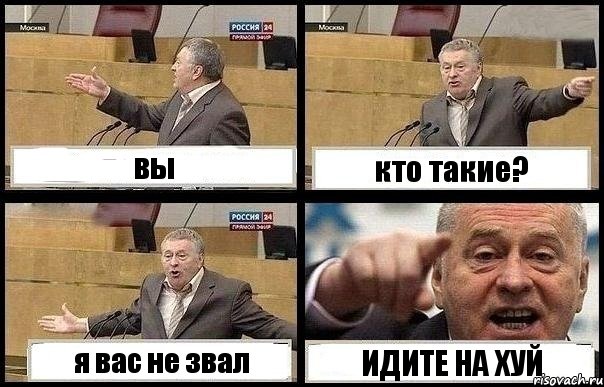 вы кто такие? я вас не звал ИДИТЕ НА ХУЙ