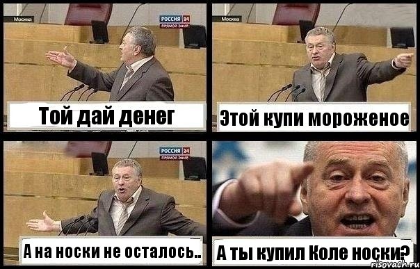 Той дай денег Этой купи мороженое А на носки не осталось.. А ты купил Коле носки?