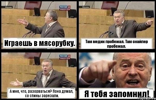 Играешь в мясорубку. Там медик пробежал. Там снайпер пробежал. А мне, что, разорваться? Пока думал, со спины зарезали. Я тебя запомнил!