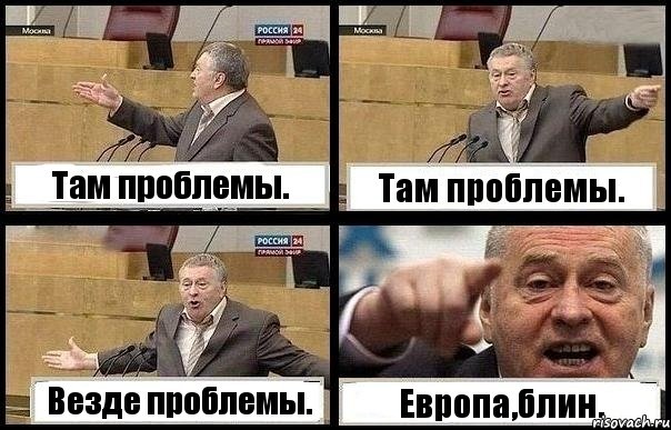 Там проблемы. Там проблемы. Везде проблемы. Европа,блин.
