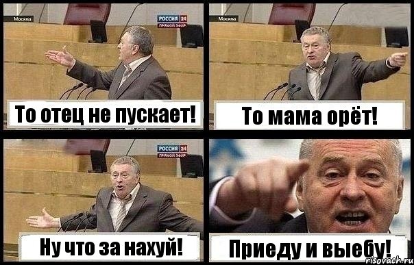 То отец не пускает! То мама орёт! Ну что за нахуй! Приеду и выебу!
