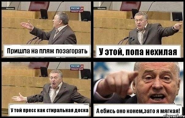 Пришла на пляж позагорать У этой, попа нехилая У той пресс как стиральная доска А ебись оно конем,зато я мягкая!