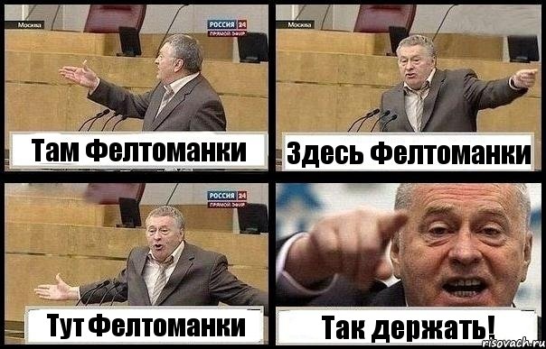 Там Фелтоманки Здесь Фелтоманки Тут Фелтоманки Так держать!
