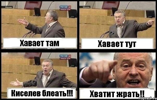 Хавает там Хавает тут Киселев блеать!!! Хватит жрать!!