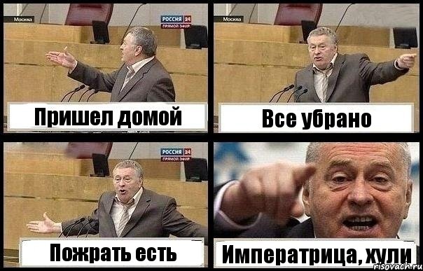 Пришел домой Все убрано Пожрать есть Императрица, хули
