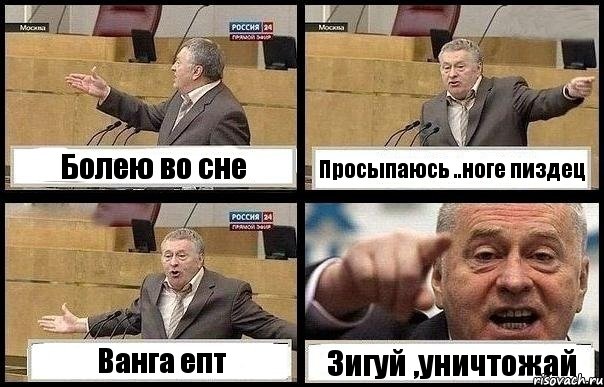Болею во сне Просыпаюсь ..ноге пиздец Ванга епт Зигуй ,уничтожай