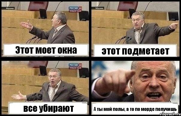 Этот моет окна этот подметает все убирают А ты мой полы, а то по морде получишь