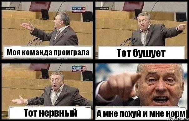 Моя команда проиграла Тот бушует Тот нервный А мне похуй и мне норм