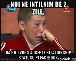 noi ne intilnim de 2 zile, da e nu vre s accepte relationship statusu pi facebook