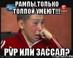 рампы,только толпой умеют!!! pvp или зассал?