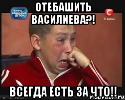 отебашить василиева?! всегда есть за что!!