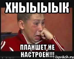 хныыыык планшет не настроен!!!