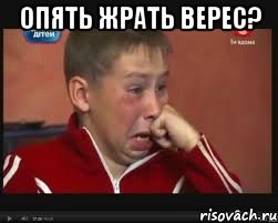 опять жрать верес? 